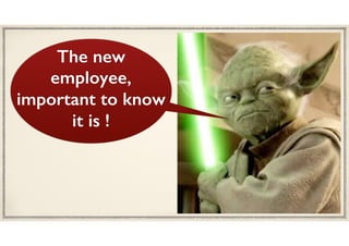 The new
employee,
important to know
it is !
 