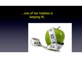 …one of her hobbies is
keeping fit.
 