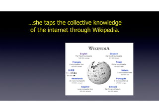 …she taps the collective knowledge
of the internet through Wikipedia.
 