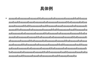 具体例
●
aaaaababaaaaaabaaaaabbabaaaaababaaaaaabaaaaabbabbaaaa
aaabaabbaaaaabaaabaaaaaababaaaaaabaaaaabbabaaaaababaa
aaaabaaaaabbabbaaaaaaabaabbaaaaabaaabaaaaaababaaaaaab
aaaaabbabaaaaababaaaaaabaaaaabbabbaaaaaaabaabbaaaaaba
aabaaaaaababaaaaaabaaaaabbabaaaaababaaaaaabaaaaabbaba
aaaababaaaaaabaaaaabbabaaaaababaaaaaabaaaaabbabaaaaab
abaaaaaabaaaaabbabaaaaababaaaaaabaaaaabbabaaaaababaaa
aaabaaaaabbabaaaaababaaaaaabaaaaabbabbaaaaaaabaabbaaa
aabaaabaaaaaababaaaaaabaaaaabbabaaaaababaaaaaabaaaaab
babaaaaababaaaaaabaaaaabbabbaaaaaaabaabbaaaaabaaababa
aaaaaabaabbaaaaabaaababaaaaaaabaabbaaaaabaaaba
 