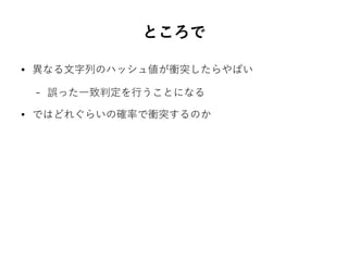 ところで
● 異なる文字列のハッシュ値が衝突したらやばい
– 誤った一致判定を行うことになる
● ではどれぐらいの確率で衝突するのか
 