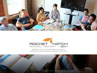 Building a dynamic North Alabama economy
fueled by a vibrant and diverse startup community
ANNUAL REPORT 2014
 © Rocket Hatch, 2015
 