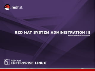 RED HAT SYSTEM ADMINISTRATION III
                       RH255-RHEL6-en-2-20110124
 