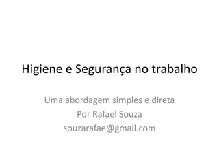 Higiene e Segurança no trabalho
Uma abordagem simples e direta
Por Rafael Souza
souzarafae@gmail.com
 