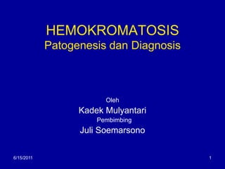6/13/2011 1 HEMOKROMATOSISPatogenesis dan Diagnosis Oleh Kadek Mulyantari   Pembimbing Juli Soemarsono 