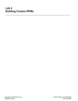 Copyright © 2007 Red Hat, Inc.
All rights reserved
RH401-RHEL5-en-2-20070508
Lab 4 Page 86
Lab 4
Building Custom RPMs
 