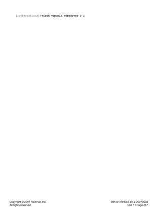 Copyright © 2007 Red Hat, Inc.
All rights reserved
RH401-RHEL5-en-2-20070508
Unit 11 Page 267
[root@stationX]# virsh vcpupin webserver 0 1
 
