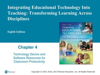Integrating Educational Technology Into
Teaching: Transforming Learning Across
Disciplines
Eighth Edition
Chapter 4
Technology Device and
Software Resources for
Classroom Productivity
Copyright © 2019, 2016, 2013 Pearson Education, Inc. All Rights Reserved
 