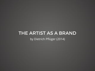 THE ARTIST AS A BRAND
by Dietrich Pﬂüger (2014)
 