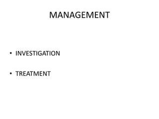 MANAGEMENT
• INVESTIGATION
• TREATMENT
 