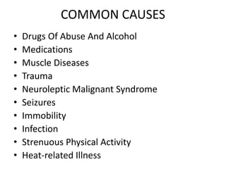 COMMON CAUSES
• Drugs Of Abuse And Alcohol
• Medications
• Muscle Diseases
• Trauma
• Neuroleptic Malignant Syndrome
• Seizures
• Immobility
• Infection
• Strenuous Physical Activity
• Heat-related Illness
 
