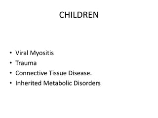 CHILDREN
• Viral Myositis
• Trauma
• Connective Tissue Disease.
• Inherited Metabolic Disorders
 