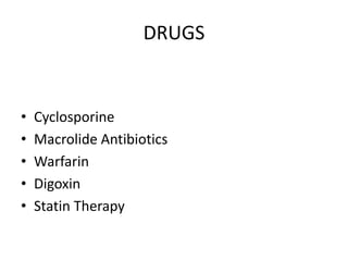 DRUGS
• Cyclosporine
• Macrolide Antibiotics
• Warfarin
• Digoxin
• Statin Therapy
 