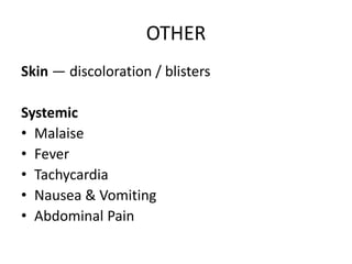 OTHER
Skin — discoloration / blisters
Systemic
• Malaise
• Fever
• Tachycardia
• Nausea & Vomiting
• Abdominal Pain
 