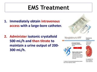 EMS Treatment
1. Immediately obtain intravenous
access with a large-bore catheter.
2. Administer isotonic crystalloid
500 mL/h and then titrate to
maintain a urine output of 200-
300 mL/h.
 