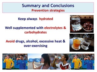 Keep always hydrated
Well supplemented with electrolytes &
carbohydrates
Avoid drugs, alcohol, excessive heat &
over-exercising
Summary and Conclusions
Prevention strategies
 