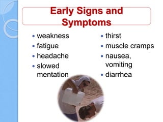 Early Signs and
Symptoms
 weakness
 fatigue
 headache
 slowed
mentation
 thirst
 muscle cramps
 nausea,
vomiting
 diarrhea
 