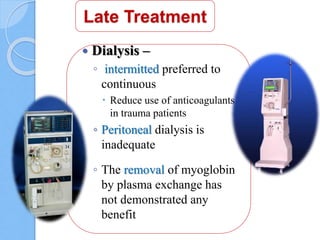 Late Treatment
 Dialysis –
◦ intermitted preferred to
continuous
 Reduce use of anticoagulants
in trauma patients
◦ Peritoneal dialysis is
inadequate
◦ The removal of myoglobin
by plasma exchange has
not demonstrated any
benefit
 