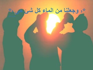 *‹‫حى‬ ‫شئ‬ ‫كل‬ ‫الماء‬ ‫من‬ ‫وجعلنا‬›*
‫األنبياء‬(30)
 