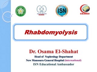 Rhabdomyolysis
Dr. Osama El-Shahat
Head of Nephrology Department
New Mansoura General Hospital (international)
ISN Educational Ambassador
 