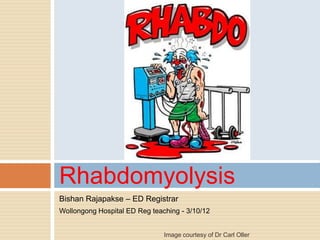 Rhabdomyolysis
Bishan Rajapakse – ED Registrar
Wollongong Hospital ED Reg teaching - 3/10/12


                               Image courtesy of Dr Carl Oller
 