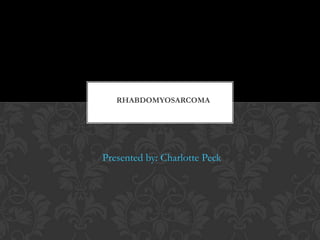 RHABDOMYOSARCOMA
Presented by: Corey Miner
CMA 132

Presented by: Charlotte Peck

 