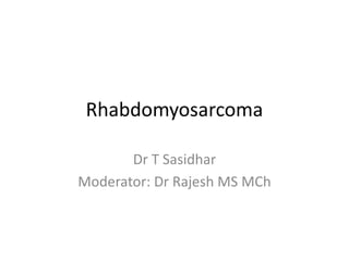 Rhabdomyosarcoma
Dr T Sasidhar
Moderator: Dr Rajesh MS MCh
 
