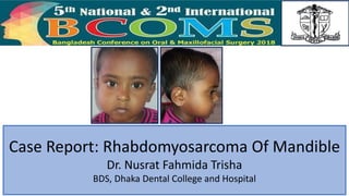 Case Report: Rhabdomyosarcoma Of Mandible
Dr. Nusrat Fahmida Trisha
BDS, Dhaka Dental College and Hospital
 