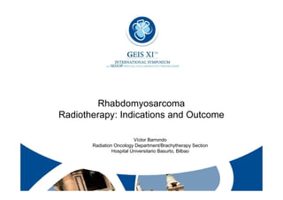 Rhabdomyosarcoma
Radiotherapy: Indications and Outcome
Víctor Barrondo
Radiation Oncology Department/Brachytherapy Section
Hospital Universitario Basurto, Bilbao

1

 