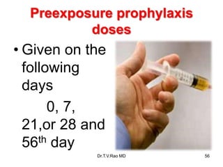 Preexposure prophylaxis
doses
• Given on the
following
days
0, 7,
21,or 28 and
56th day
Dr.T.V.Rao MD 56
 