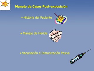Manejo de Casos Post-exposición •  Historia del Paciente •  Vacunación e Inmunización Pasiva •  Manejo de Herida 