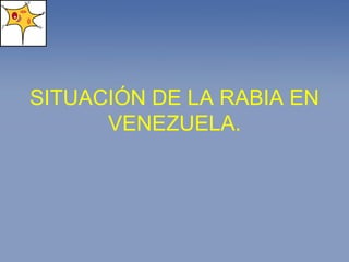 SITUACIÓN DE LA RABIA EN VENEZUELA. 