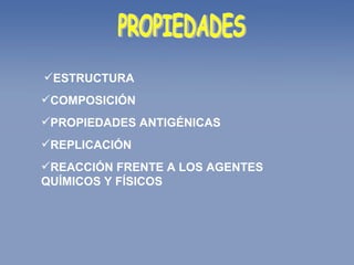 PROPIEDADES ESTRUCTURA COMPOSICIÓN PROPIEDADES ANTIGÉNICAS REPLICACIÓN REACCIÓN FRENTE A LOS AGENTES QUÍMICOS Y FÍSICOS 