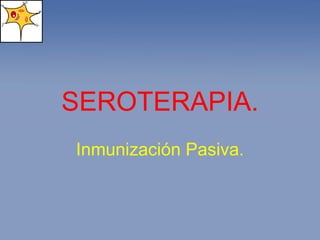 SEROTERAPIA. Inmunización Pasiva. 
