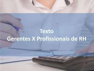 Texto 
Gerentes X Profissionais de RH 
