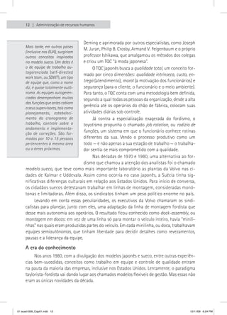 12   Administração de recursos humanos



                                     Deming e aprimorada por outros especialistas, como Joseph
     Mais tarde, em outros países
                                     M. Juran, Philip B. Crosby, Armand V. Feigenbaum e o próprio
     (inclusive nos EUA), surgiriam
     outros conceitos inspirados     professor Ishikawa, que amalgamou os métodos dos colegas
     no modelo sueco. Um deles é     e criou um TQC “à moda japonesa”.
     o de equipe de trabalho au-          O TQC japonês busca a qualidade total, um conceito for-
     togerenciada (self-directed
                                     mado por cinco dimensões: qualidade intrínseca, custo, en-
     work team, ou SDWT ), um tipo
     de equipe que, como o nome      trega (atendimento), moral (a motivação dos funcionários) e
     diz, é quase totalmente autô-   segurança (para o cliente, o funcionário e o meio ambiente).
     noma. As equipes autogeren-     Para tanto, o TQC conta com uma metodologia bem definida,
     ciadas desempenham muitas       segundo a qual todas as pessoas da organização, desde a alta
     das funções que antes cabiam
     a seus supervisores, tais como
                                     gerência até os operários do chão de fábrica, colocam suas
     planejamento, estabeleci-       atividades diárias sob controle.
     mento do cronograma de               Já contra a especialização exagerada do fordismo, o
     trabalho, controle sobre o      toyotismo propunha o chamado job rotation, ou rodízio de
     andamento e implementa-
     ção de correções. São for-
                                     funções, um sistema em que o funcionário conhece rotinas
     madas por 10 a 15 pessoas       diferentes da sua. Vendo o processo produtivo como um
     pertencentes à mesma área       todo — e não apenas a sua estação de trabalho — o trabalha-
     ou a áreas próximas.            dor sentia-se mais comprometido com a qualidade.
                                          Nas décadas de 1970 e 1980, uma alternativa ao for-
                                     dismo que chamou a atenção dos analistas foi o chamado
     modelo sueco, que teve como mais importante laboratório as plantas da Volvo nas ci-
     dades de Kalmar e Uddevala. Assim como ocorria no caso japonês, a Suécia tinha sig-
     nificativas diferenças culturais em relação aos Estados Unidos. Para início de conversa,
     os cidadãos suecos detestavam trabalhar em linhas de montagem, consideradas monó-
     tonas e limitadoras. Além disso, os sindicatos tinham um peso político enorme no país.
          Levando em conta essas peculiaridades, os executivos da Volvo chamaram os sindi-
     calistas para planejar, junto com eles, uma adaptação da linha de montagem fordista que
     desse mais autonomia aos operários. O resultado ficou conhecido como dock-assembly, ou
     montagem em docas: em vez de uma linha só para montar o veículo inteiro, havia “minili-
     nhas” nas quais eram produzidas partes do veículo. Em cada minilinha, ou doca, trabalhavam
     equipes semiautônomas, que tinham liberdade para decidir detalhes como revezamentos,
     pausas e a liderança da equipe.

     A era do conhecimento
          Nos anos 1980, com a divulgação dos modelos japonês e sueco, entre outras experiên-
     cias bem-sucedidas, conceitos como trabalho em equipe e controle de qualidade entram
     na pauta da maioria das empresas, inclusive nos Estados Unidos. Lentamente, o paradigma
     taylorista-fordista vai dando lugar aos chamados modelos flexíveis de gestão. Mas essas não
     eram as únicas novidades da década.




01 acad1009_Cap01.indd 12                                                                     12/11/09 6:24 PM
 