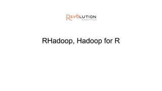 RHadoop, Hadoop for R
 