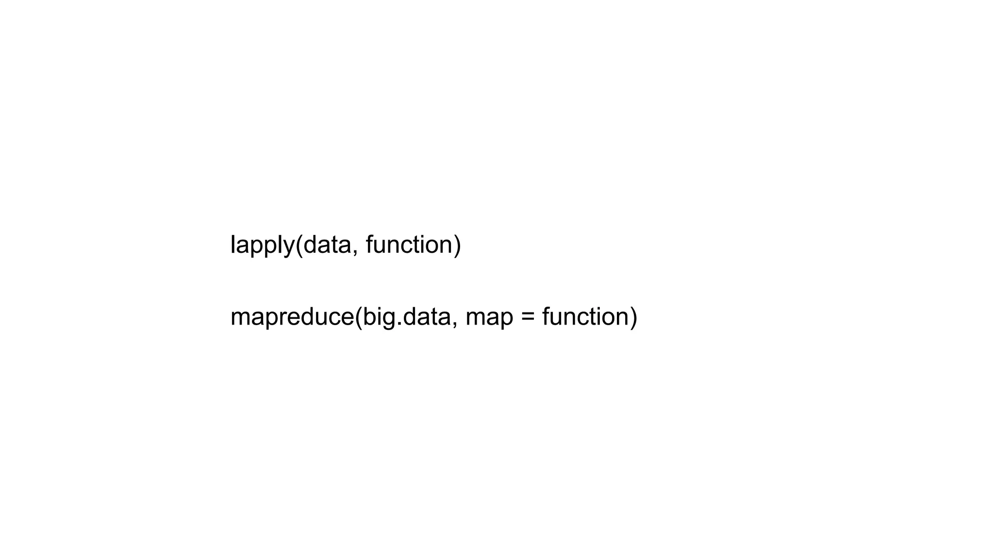 lapply(data, function)

mapreduce(big.data, map = function)
 