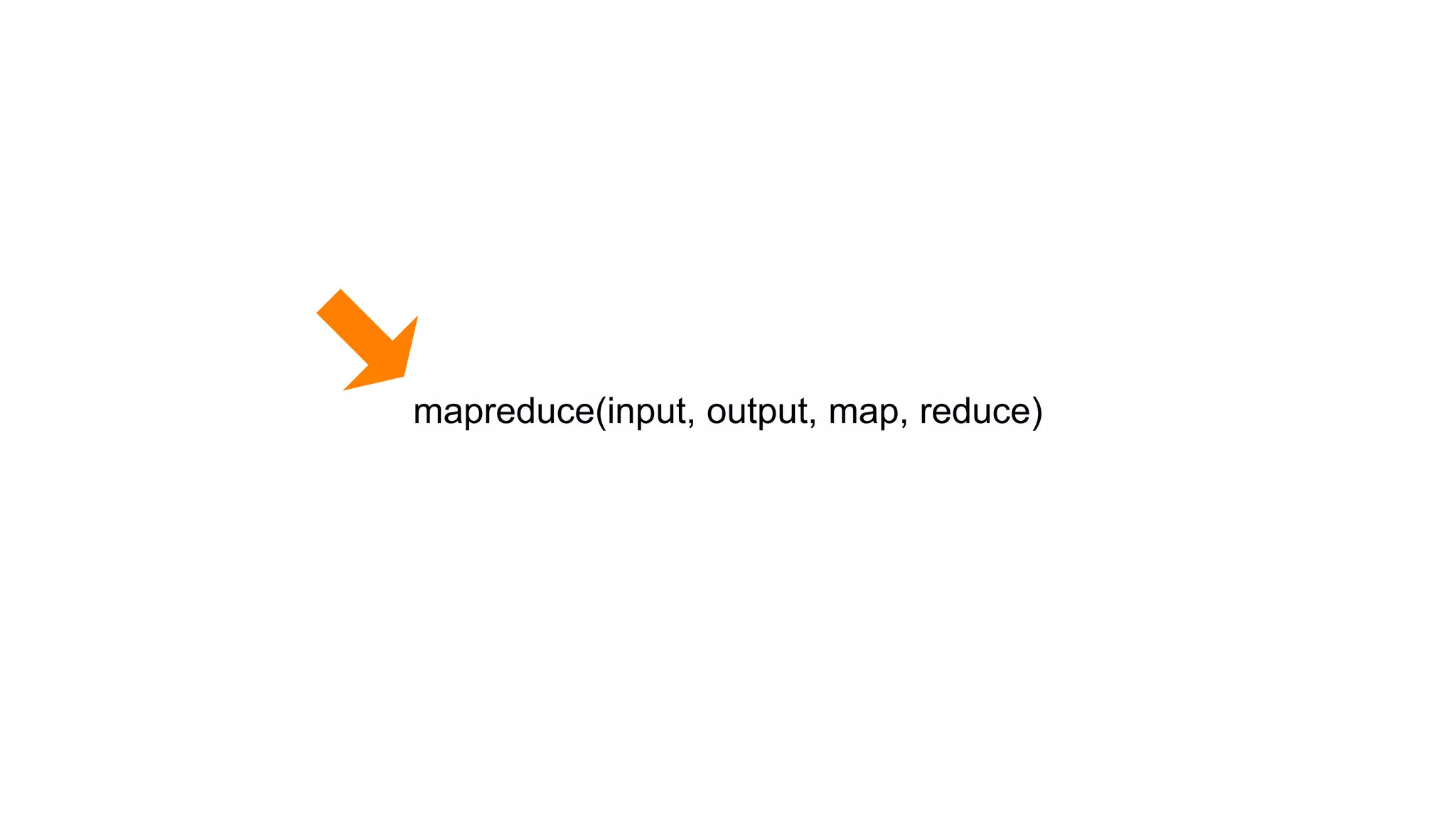 mapreduce(input, output, map, reduce)
 