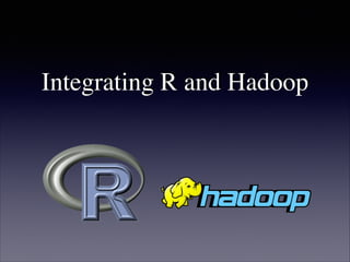 Integrating R and Hadoop
 