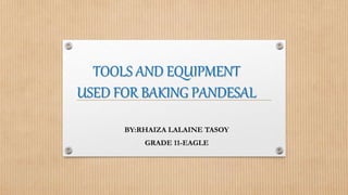TOOLS AND EQUIPMENT
USED FOR BAKING PANDESAL
BY:RHAIZA LALAINE TASOY
GRADE 11-EAGLE
 