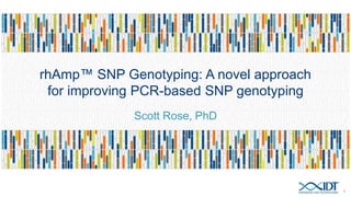 rhAmp™ SNP Genotyping: A novel approach
for improving PCR-based SNP genotyping
Scott Rose, PhD
1
 