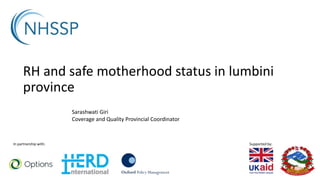 Supported by:
In partnership with:
RH and safe motherhood status in lumbini
province
Sarashwati Giri
Coverage and Quality Provincial Coordinator
 
