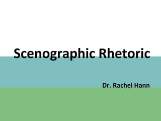 Scenographic Rhetoric 
Dr. Rachel Hann 
 