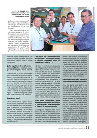 RAMIRO, do Chama (à dir.):
      comunicação e tecnologia são
        grandes aliadas para falar a
             linguagem dos jovens


 ganhos nos seus rendimentos.”
 A consultora sugere a criação de
 um cardápio de benefícios para
 que o funcionário faça as suas
 escolhas.
    “Para esse público tem ha-
 vido muita aceitação de vales-
 -brinde para eletroeletrônicos
 e cupons acumulativos que
 podem ser trocados durante
 um determinado período por
 ingressos em shows, baladas,
 viagens, cursos e treinamentos
 que o ajudarão no alcance dos
 seus objetivos de carreira”, diz
                                       ELIANE CUNHA




 a psicóloga. Ela afirma ainda
 que bolsas de estudos também



para que alguns empregados de fato                    Como você vê hoje o perfil do profissional   empresa que começou a proporcionar
atinjam posições mais altas e possam                  jovem que está entrando no mercado           esse tipo de curso e logo no primeiro
servir como exemplo para os recém-                    de trabalho. Todos esses jovens são          dia descobrimos que os encarregados
contratados.                                          considerados “Geração Y”?                    tinham uma visão que não batia com
                                                                                                   a visão da empresa. E pior: a visão
Qual a importância de se diferenciar o                A Geração Y é contestadora, apressada,       de um encarregado não batia com a
funcionário talentoso do comum, mesmo                 não muito paciente, muito bem informada      visão do outro. Uma consultoria de
que ambos exerçam a mesma função?                     e tecnologicamente avançada. Não             recursos humanos poderá proporcionar
                                                      mais que 20% dos jovens brasileiros,         esse tipo de treinamento a um custo
Uma coisa que eu aprendi em empresas                  se tanto, podem ser enquadrados              relativamente baixo, em proporção aos
é que o talento é perfeitamente visível.              nesses cinco parâmetros. Até porque só       resultados que ele poderá trazer.
Quem é talentoso não consegue se                      17% dos domicílios brasileiros possuem
esconder. Algumas pessoas têm mais                    computadores. Mas, certamente, o             O supermercadista deve investir na
talento para se relacionar bem, outras                número de jovens da Geração Y só tende       qualidade de vida de seu funcionário?
têm um talento numérico, outras                       a crescer nos próximos anos. Um legítimo
demonstram liderança sem ter um                       jovem da Geração Y não está disposto         Sim, até como uma política de
cargo e assim por diante. O que muitas                a esperar muito tempo por algum tipo         retenção. De modo geral, o que
vezes emperra o florescimento desse                   de reconhecimento. Profissionalmente,        chamamos de qualidade de vida é um
talento é a atitude do superior imediato.             é uma geração que raciocina em               ambiente de trabalho mais agradável,
Alguns se sentem ameaçados quando                     meses, enquanto a geração anterior se        com banheiros limpos, vestiários
veem um subordinado com potencial.                    acostumou a raciocinar em anos. Daí, o       asseados e outros detalhes que fazem
                                                      choque natural entre as duas gerações.       com que um empregado sinta que
O que devem fazer?                                                                                 alguém lá no alto do organograma está
                                                      Qual o melhor caminho para o gestor          pensando nele com carinho. Não é
É fácil dizer que todo superior deveria               resolver os problemas que surgem entre       preciso construir uma academia para
incentivar os subordinados com talento,               os encarregados e seus subordinados          que um empregado se sinta bem.
mas isso depende muito mais da política               no dia a dia de um supermercado?             Pequenos investimentos costumam
geral da empresa do que das ações                                                                  trazer grandes retornos. Existem três
isoladas dos superiores. Se não existe                Encarregados precisam fazer cursos           fatores que influem numa mudança de
um programa interno de cursos ou                      rápidos, aqueles de 8 horas aos fins de      emprego: salário, ambiente de trabalho e
algum tipo de premiação variável para                 semana, em que são utilizados exemplos       perspectiva de crescimento. Se o salário
os mais destacados, o mais provável                   práticos do dia a dia, para entender o que   não pode ser aumentado, melhorar os
é que haja uma nivelação por baixo,                   a empresa espera deles, e aprender como      outros dois fatores é algo que está
porque os talentosos sem perspectivas                 eles devem se comportar em situações         dentro das possibilidades de qualquer
acabarão saindo.                                      que fogem à rotina. Eu trabalhei em uma      empresa, e sem custos extravagantes.


                                                                                           JAN EIRO / FEVEREIRO 2 0 1 0 | SU PERVAR EJO Q   31
 