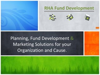 RHA Fund Development




Planning, Fund Development &
 Marketing Solutions for your
   Organization and Cause.
 