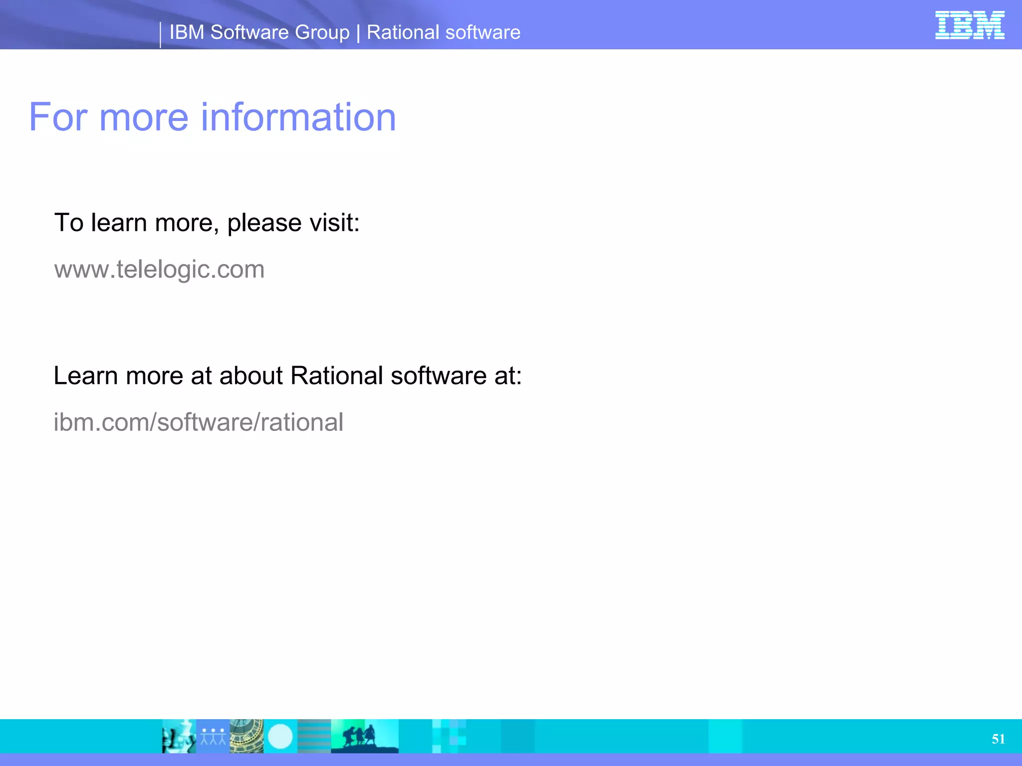 For more information To learn more, please visit: www.telelogic.com Learn more at about Rational software at: ibm.com/software/rational 