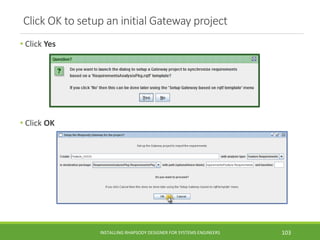 Click OK to setup an initial Gateway project
• Click Yes
• Click OK
INSTALLING RHAPSODY DESIGNER FOR SYSTEMS ENGINEERS 103
 