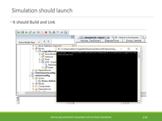 Simulation should launch
• It should Build and Link
INSTALLING RHAPSODY DESIGNER FOR SYSTEMS ENGINEERS 114
 