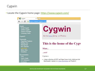 Cygwin
• Locate the Cygwin home page: https://www.cygwin.com/
INSTALLING RHAPSODY DESIGNER FOR SYSTEMS ENGINEERS 17
 